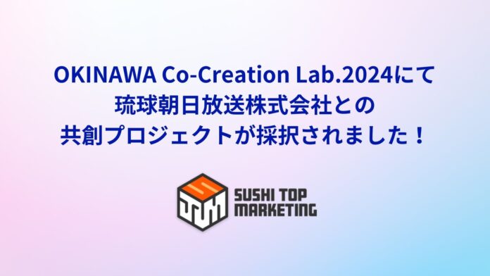 SUSHI TOP MARKETING、株式会社eiiconと沖縄県が進める「OKINAWA Co-Creation Lab.2024」にて琉球朝日放送株式会社との共創プロジェクトが採択のメイン画像